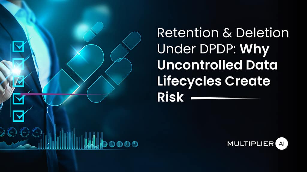 Retention and Deletion Under DPDP: Why Uncontrolled Data Lifecycles Create Risk